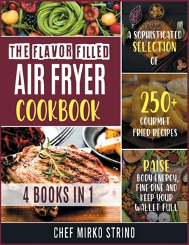 The Flavor Filled Air Fryer Cookbook [4 books in 1]: A Sophisticated Selection of 250+ Gourmet Fried Recipes to Raise Body Energy, Fine Dine and Keep Your Wallet Full