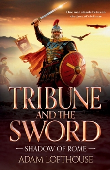 Tribune and the Sword: The thrilling BRAND NEW addition to Adam Lofthouse's action-packed series for 2026 (Shadow of Rome)