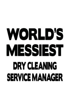 World's Messiest Dry Cleaning Service Manager: Cool Dry Cleaning Service Manager Notebook, Dry Cleaning Service Managing/Organizer Journal Gift, ... | 6 x 9 Compact Size, 109 Blank Lined Pages