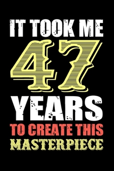 It Took Me 47 Years To Create This Masterpiece: Funny Novelty Gift For Men And Women - 47th Birthday Gift For 47 Years Old Men and Women... Diary, 120 page, Lined, 6x9 (15.2 x 22.9 cm)