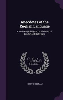 Hardcover Anecdotes of the English Language: Chiefly Regarding the Local Dialect of London and Its Evirons Book