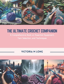 Paperback The Ultimate Crochet Companion: A Comprehensive Book on Essential Equipment, Yarn Selection, and Techniques Book