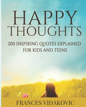 Paperback Happy Thoughts: 200 Inspiring Quotes Explained for Kids and Teens Book