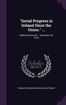 Social Progress in Ireland Since the Union. ...: Address Delivered ... November 28, 1878