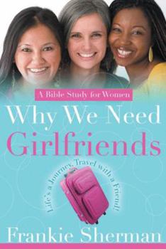 Paperback Why We Need Girlfriends: Life's a Journey Travel with a Friend Book