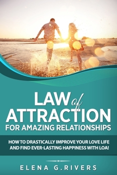 Law of Attraction for Amazing Relationships: How to Drastically Improve Your Love Life and Find Ever-Lasting Happiness with the Law of Attraction!