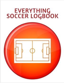 EVERYTHING SOCCER LOGBOOK: Soccer Training Journal and Book For Player and Coach - Soccer Notebook Tracker