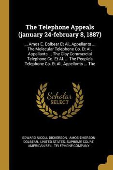 Paperback The Telephone Appeals (january 24-february 8, 1887): ... Amos E. Dolbear Et Al., Appellants ... The Molecular Telephone Co. Et Al., Appellants ... The Book