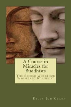 Paperback A Course in Miracles for Buddhists: The Sacred Workbook - Whispered By Christ Book