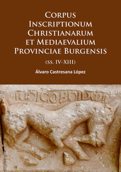 Corpus Inscriptionum Christianarum Et Mediaevalium Provinciae Burgensis: (Ss. IV-XIII)