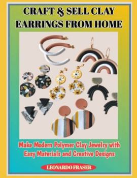 Paperback Craft & Sell Clay Earrings from Home: Make Modern Polymer Clay Jewelry with Easy Materials and Creative Designs Book