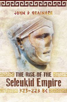 The Rise of the Seleukid Empire (323 - 223 BC): Seleukos I to Seleukos III - Book #1 of the Seleukid Empire