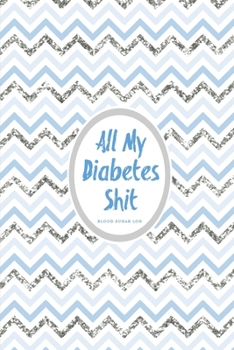 Paperback All My Diabetes Shit, Blood Sugar Log: Blood Sugar Tracker, Daily Record & Chart Your Glucose Readings Book