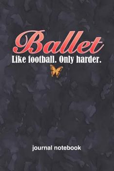 Ballet Like Football Only Harder: 6x9 Journal, Blank Unlined Paper - 100 Pages, Funny Passionate Hobby Personal Notebook for Planning, Notes, Ideas, R