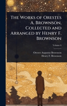 The Works of Orestes A. Brownson, Collected and Arranged by Henry F. Brownson