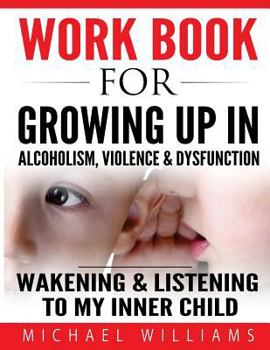 Paperback Workbook For Growing Up In Alcoholism, Violence & Dysfunction: Wakening and Listening To Our Inner Child Book