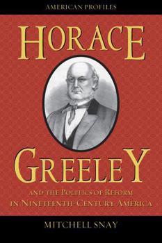 Horace Greeley and the Politics of Reform in Nineteenth-Century America - Book  of the American Profiles