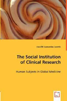The Social Institution of Clinical Research: Human Subjects in Global Medicine
