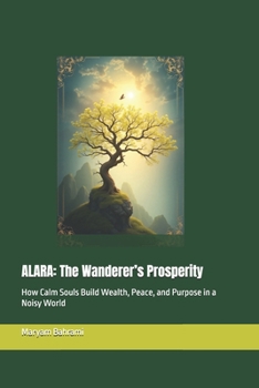 Paperback Alara: The Wanderer's Prosperity: How Calm Souls Build Wealth, Peace, and Purpose in a Noisy World Book