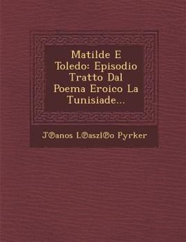 Matilde E Toledo: Episodio Tratto Dal Poema Eroico La Tunisiade...