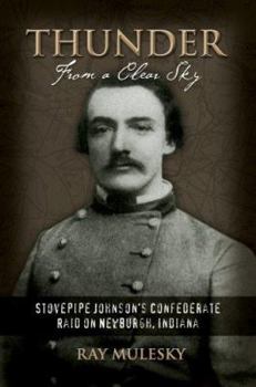 Hardcover Thunder from a Clear Sky: Stovepipe Johnson's Confederate Raid on Newburgh, Indiana Book