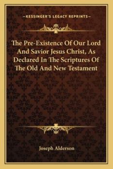 Paperback The Pre-Existence Of Our Lord And Savior Jesus Christ, As Declared In The Scriptures Of The Old And New Testament Book