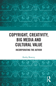 Hardcover Copyright, Creativity, Big Media and Cultural Value: Incorporating the Author Book