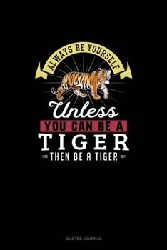 Paperback Always Be Yourself Unless You Can Be A Tiger Then Be A Tiger: Quotes Journal Book