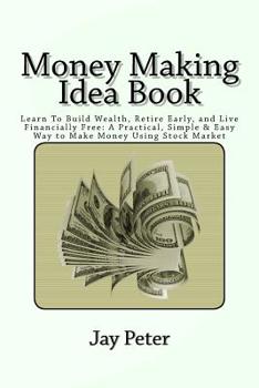 Paperback Money Making Idea Book: Learn To Build Wealth, Retire Early, and Live Financially Free: A Practical, Simple & Easy Way to Make Money Using Sto Book