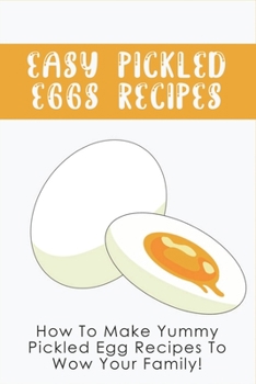 Paperback Easy Pickled Eggs Recipes: How To Make Yummy Pickled Egg Recipes To Wow Your Family!: How To Store Hard-Boiled Eggs Book