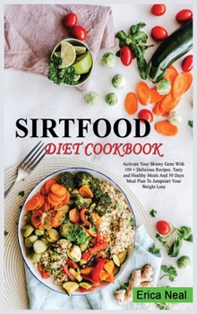 Hardcover Sirtfood Diet Cookbook: Activate Your Skinny Gene With 100 + Delicious Recipes. Tasty and Healthy Meals And 30 Days Meal Plan To Jumpstart You Book