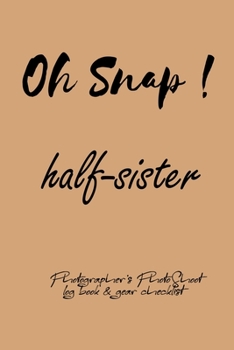 Oh Snap!  half-sister Photographer's PhotoShoot log book & gear checklist:Commerical Photographers, Family , Handy ... Headshot,Photography Business ... and Photoshoot Details, Checklists, Notes.