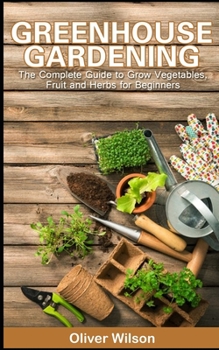 Paperback Greenhouse Gardening: The Complete Guide to Grow Vegetables, Fruit and Herbs for Beginners Book