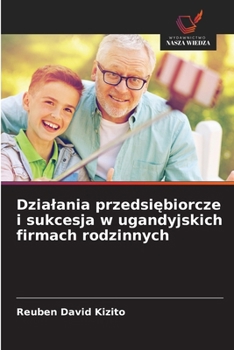 Dzialania przedsiebiorcze i sukcesja w ugandyjskich firmach rodzinnych (Polish Edition)