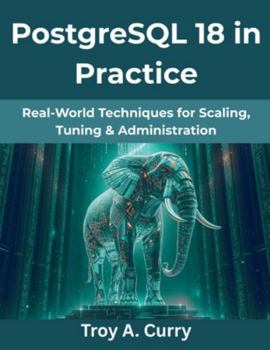 Paperback PostgreSQL 18 in Practice: Real-World Techniques for Scaling, Tuning & Administration Book