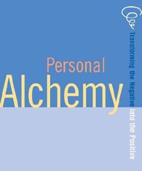 Personal Alchemy: The Art of Transforming the Negative Into the Positive