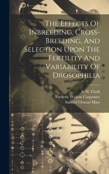 Hardcover The Effects Of Inbreeding, Cross-breeding, And Selection Upon The Fertility And Variability Of Drosophilia Book