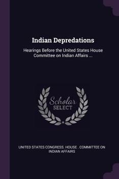 Indian Depredations: Hearings Before the Committee On Indian Affairs, House of Representatives, 1908
