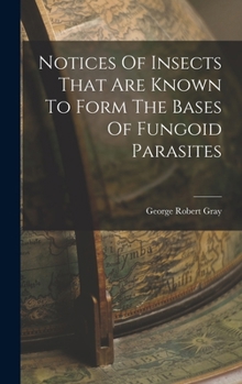 Hardcover Notices Of Insects That Are Known To Form The Bases Of Fungoid Parasites Book