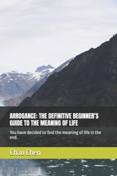 ARROGANCE: THE DEFINITIVE BEGINNER’S GUIDE TO THE MEANING OF LIFE: You have decided to find the meaning of life in the end.