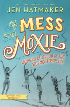 Hardcover Of Mess and Moxie: Wrangling Delight Out of This Wild and Glorious Life Book