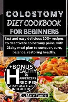 Colostomy Diet Cookbook for Beginners: fast and easy delicious 100+ recipes to deactivate colostomy pains, with 21day meal plan to conquer, cure, bala
