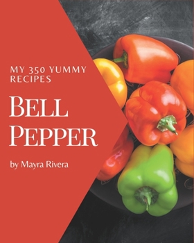 Paperback My 350 Yummy Bell Pepper Recipes: Greatest Yummy Bell Pepper Cookbook of All Time Book