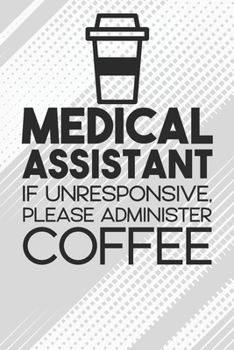 Medical Assistant - If Unresponsive, Please Adminster Coffee Notebook: Black Blank Medical Assistant - If Unresponsive, Please Adminster Coffee Notebook / Journal Gift ( 6 x 9 - 110 blank pages )
