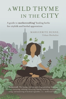 A Wild Thyme in the City: An Historic Guide To Cooking and Creating Remedies With Medicinal Herbs for City Folk and Herbal Apprentices