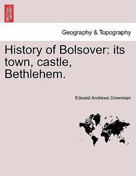 History Of Bolsover: Its Town, Castle, Bethlehem, Etc.