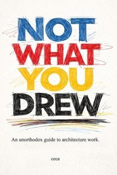 Not what you drew: An unorthodox guide to architectural work