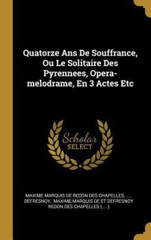 Hardcover Quatorze Ans De Souffrance, Ou Le Solitaire Des Pyrennees, Opera-melodrame, En 3 Actes Etc [French] Book