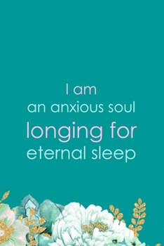 I Am An Anxious Soul Longing For Eternal Sleep: All Purpose 6x9" Blank Lined Notebook Journal Way Better Than A Card Trendy Unique Gift Green Flowered Anxiety