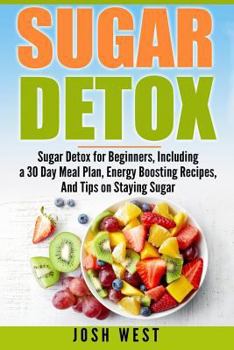 Paperback Sugar Detox: Sugar Detox for Beginners, Including a 30 Day Meal Plan, Energy Boosting Recipes, And Tips on Staying Sugar Free Book